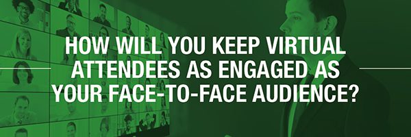 How will you keep virtual attendees as engaged as your face-to-face audience?