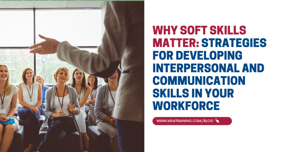 Why Soft Skills Matter: Strategies for Developing Interpersonal and Communication Skills in Your Workforce | MDA Training