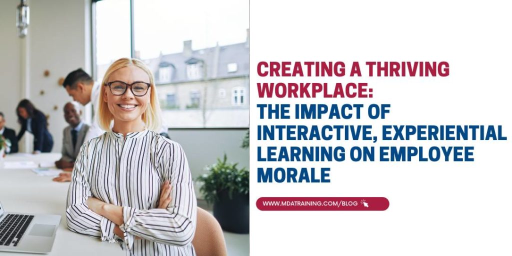 Creating a Thriving Workplace: The Impact of Interactive, Experiential Learning on Employee Morale | MDA Training
