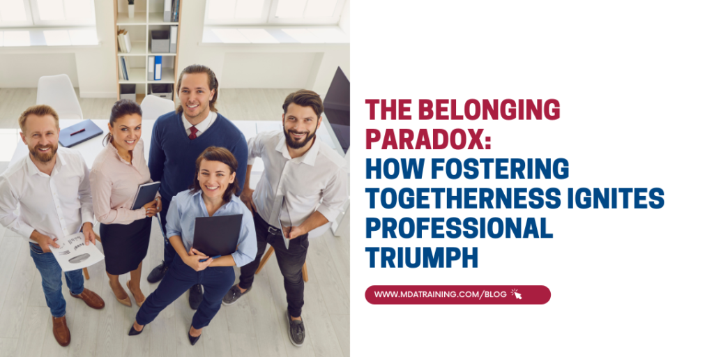 The Belonging Paradox: How Fostering Togetherness Ignites Professional Triumph  | MDA Training