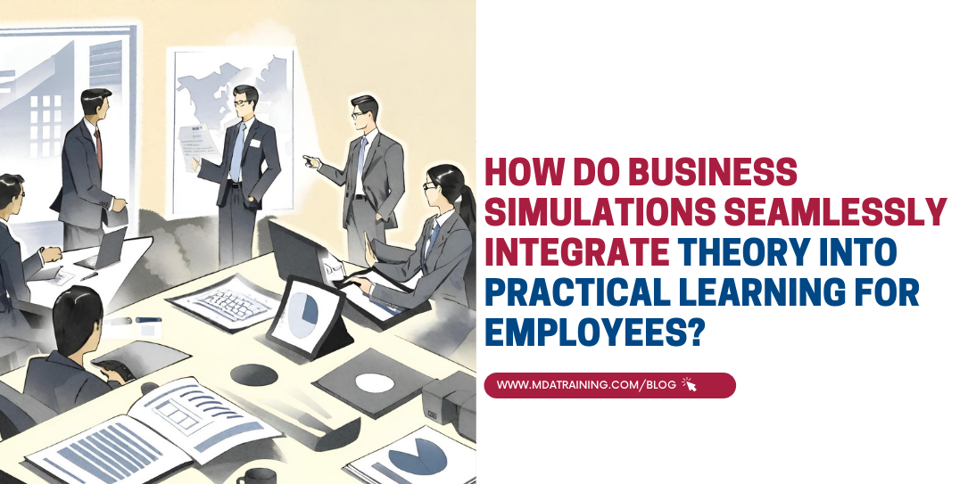 How Do Business Simulations Seamlessly Integrate Theory into Practical Learning for Employees?
